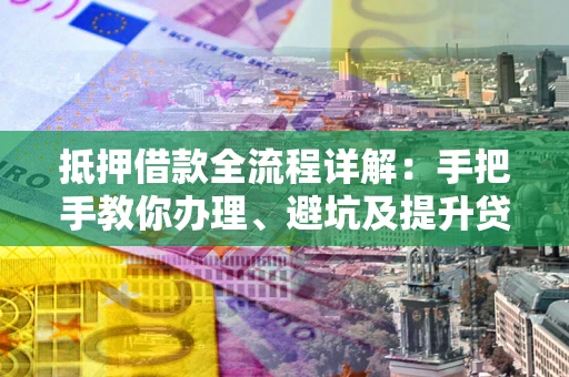 北京抵押借款全流程详解：手把手教你办理、避坑及提升贷款额度