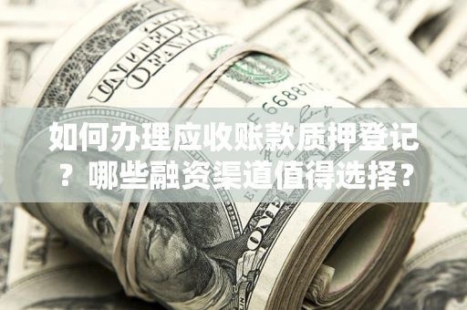 北京如何办理应收账款质押登记？哪些融资渠道值得选择？