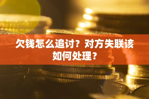 北京欠钱怎么追讨？对方失联该如何处理？