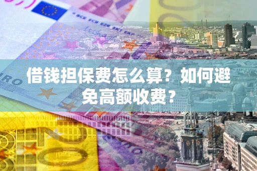 北京借钱担保费怎么算？如何避免高额收费？