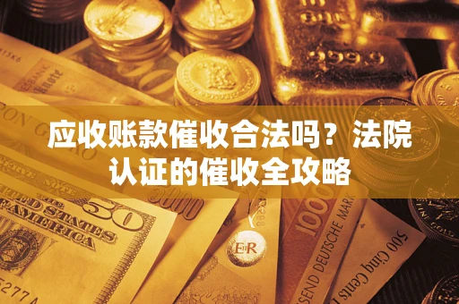 北京应收账款催收合法吗？法院认证的催收全攻略
