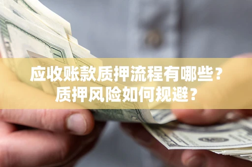 北京应收账款质押流程有哪些？质押风险如何规避？
