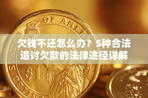 北京欠钱不还怎么办？5种合法追讨欠款的法律途径详解
