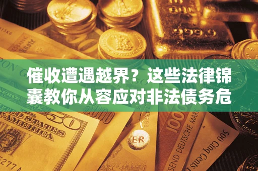 北京催收遭遇越界？这些法律锦囊教你从容应对非法债务危机