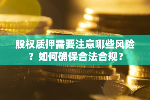北京股权质押需要注意哪些风险？如何确保合法合规？