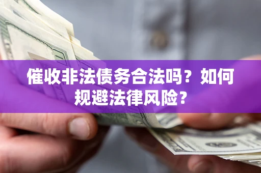 北京催收非法债务合法吗？如何规避法律风险？