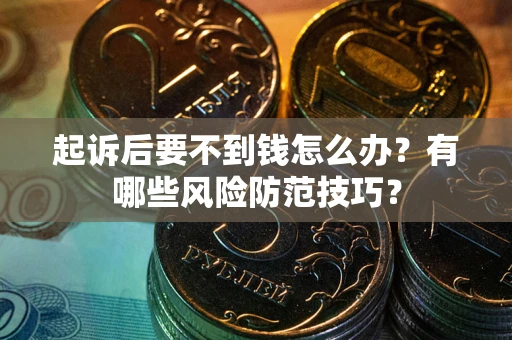 北京起诉后要不到钱怎么办?有哪些风险防范技巧? 北京起诉后要不到钱怎么办?有哪些风险防范技巧?
