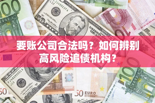 北京要账公司合法吗？如何辨别高风险追债机构？