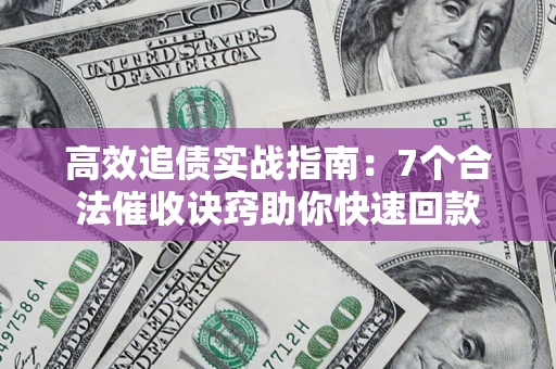 北京高效追债实战指南：7个合法催收诀窍助你快速回款