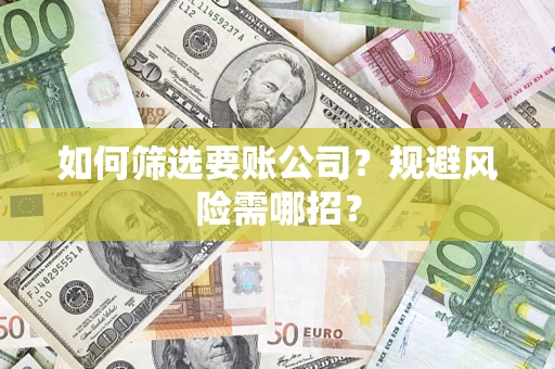 北京如何筛选要账公司？规避风险需哪招？