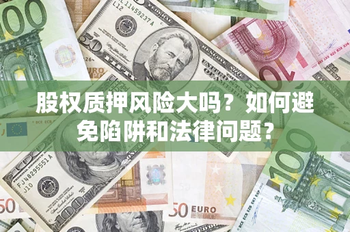 北京股权质押风险大吗？如何避免陷阱和法律问题？