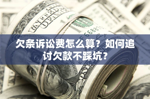北京欠条诉讼费怎么算？如何追讨欠款不踩坑？