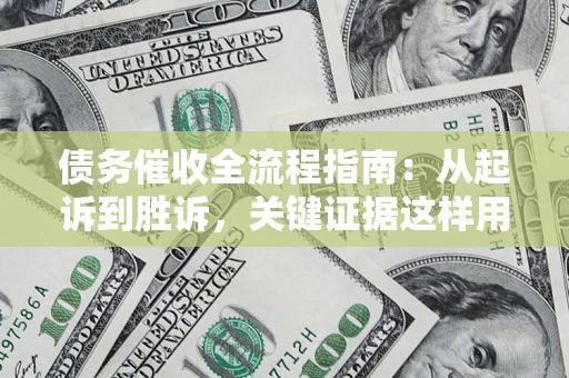 北京债务催收全流程指南：从起诉到胜诉，关键证据这样用