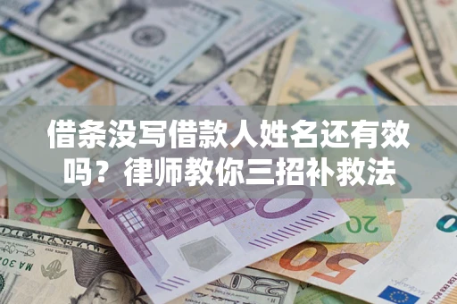 北京借条没写借款人姓名还有效吗？律师教你三招补救法