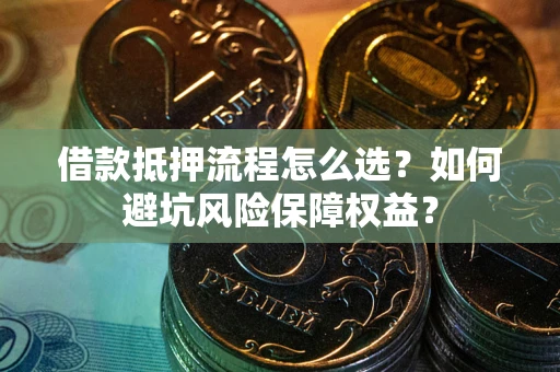 北京借款抵押流程怎么选？如何避坑风险保障权益？