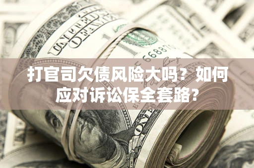 北京打官司欠债风险大吗？如何应对诉讼保全套路？