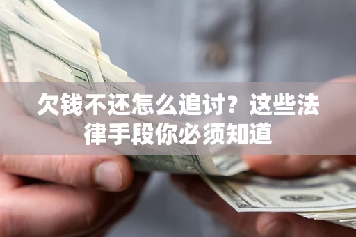 北京欠钱不还怎么追讨？这些法律手段你必须知道