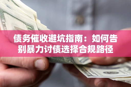 北京债务催收避坑指南：如何告别暴力讨债选择合规路径