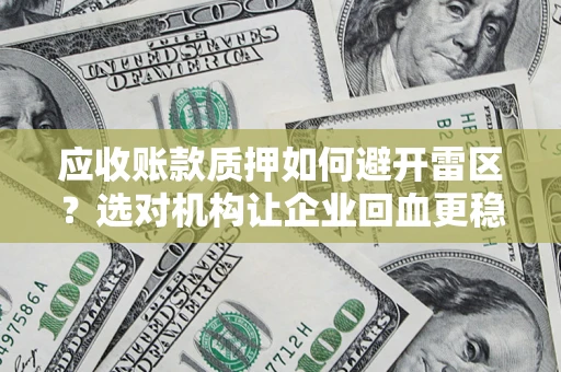 北京应收账款质押如何避开雷区？选对机构让企业回血更稳