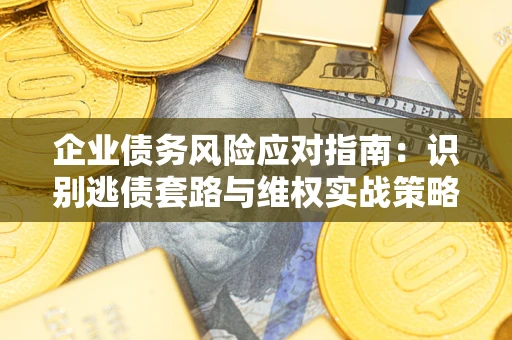 北京企业债务风险应对指南：识别逃债套路与维权实战策略