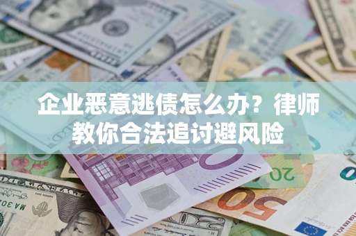 北京企业恶意逃债怎么办？律师教你合法追讨避风险