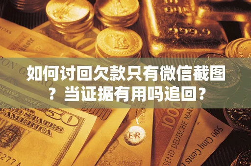 北京如何讨回欠款只有微信截图？当证据有用吗追回？