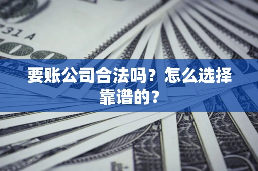 北京要账公司合法吗？怎么选择靠谱的？