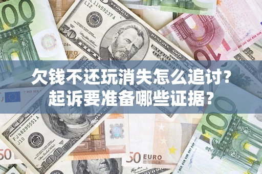 北京欠钱不还玩消失怎么追讨？起诉要准备哪些证据？