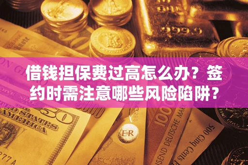 北京借钱担保费过高怎么办？签约时需注意哪些风险陷阱？