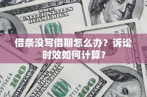北京借条没写借期怎么办？诉讼时效如何计算？