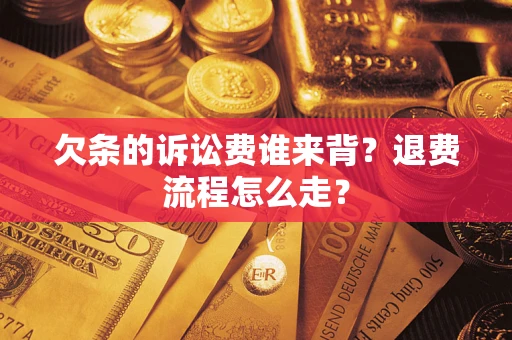 北京欠条的诉讼费谁来背？退费流程怎么走？
