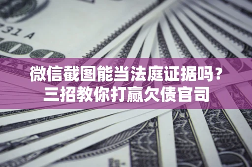 北京微信截图能当法庭证据吗？三招教你打赢欠债官司