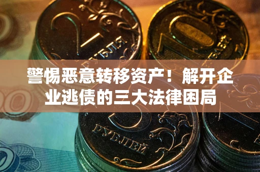 北京警惕恶意转移资产！解开企业逃债的三大法律困局