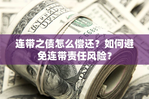 北京连带之债怎么偿还？如何避免连带责任风险？