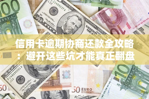 北京信用卡逾期协商还款全攻略：避开这些坑才能真正翻盘