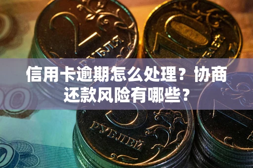 北京信用卡逾期怎么处理？协商还款风险有哪些？